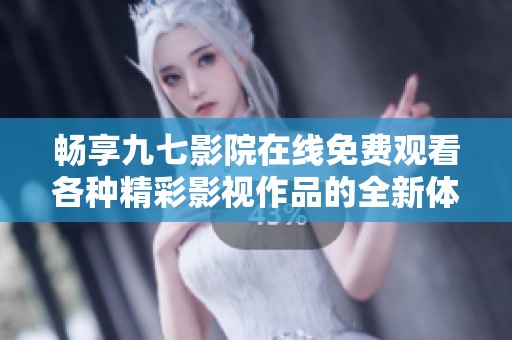 畅享九七影院在线免费观看各种精彩影视作品的全新体验