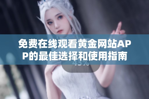 免费在线观看黄金网站APP的最佳选择和使用指南