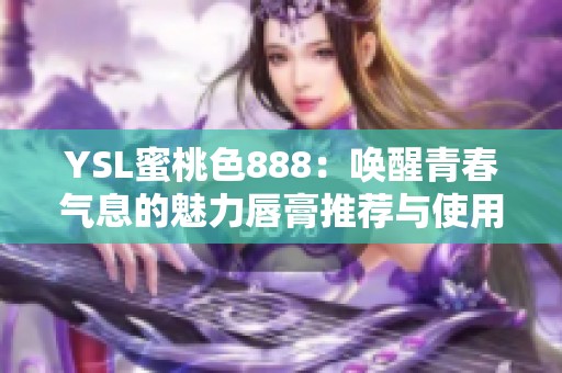 YSL蜜桃色888：唤醒青春气息的魅力唇膏推荐与使用技巧