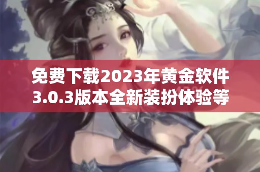 免费下载2023年黄金软件3.0.3版本全新装扮体验等你来试