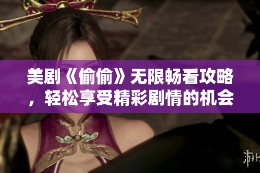 美剧《偷偷》无限畅看攻略，轻松享受精彩剧情的机会来临