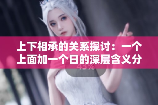 上下相承的关系探讨：一个上面加一个日的深层含义分析