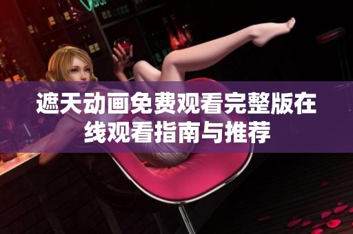 遮天动画免费观看完整版在线观看指南与推荐