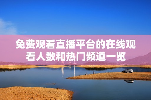 免费观看直播平台的在线观看人数和热门频道一览