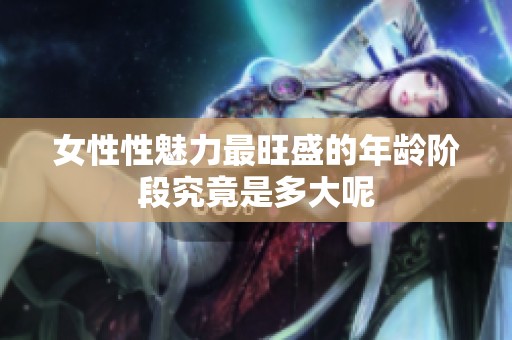 女性性魅力最旺盛的年龄阶段究竟是多大呢