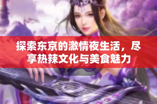 探索东京的激情夜生活，尽享热辣文化与美食魅力