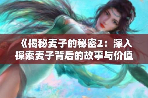 《揭秘麦子的秘密2：深入探索麦子背后的故事与价值》