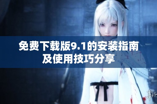 免费下载版9.1的安装指南及使用技巧分享