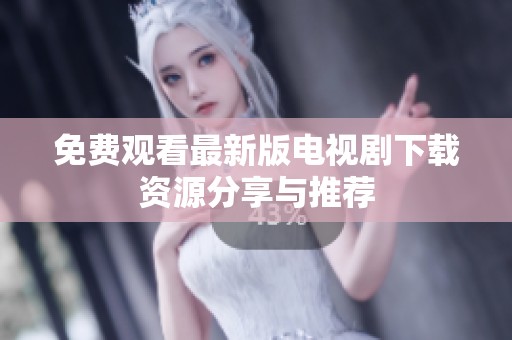 免费观看最新版电视剧下载资源分享与推荐