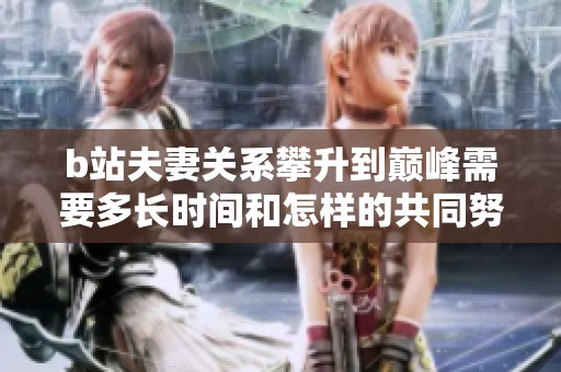 b站夫妻关系攀升到巅峰需要多长时间和怎样的共同努力