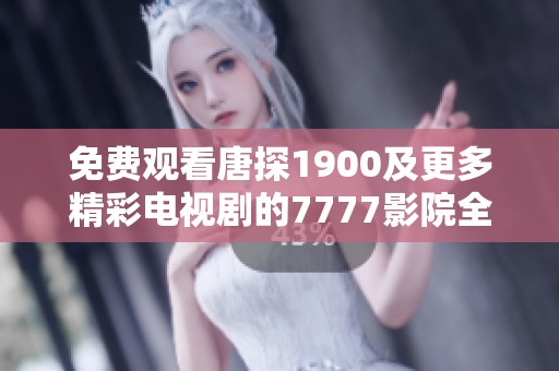 免费观看唐探1900及更多精彩电视剧的7777影院全面推荐