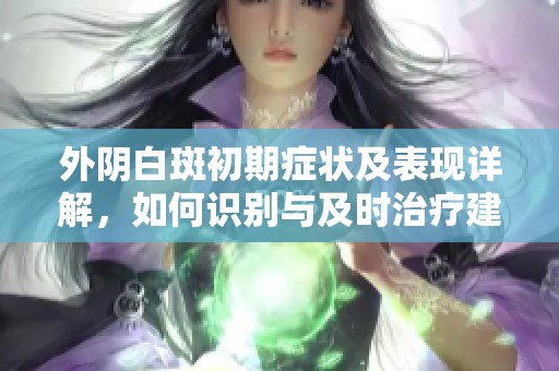 外阴白斑初期症状及表现详解，如何识别与及时治疗建议