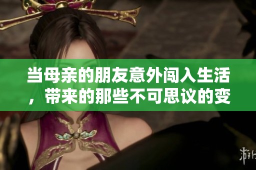 当母亲的朋友意外闯入生活，带来的那些不可思议的变化与故事