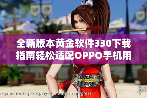 全新版本黄金软件330下载指南轻松适配OPPO手机用户