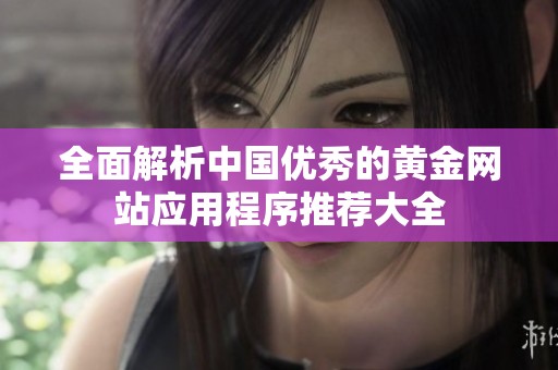 全面解析中国优秀的黄金网站应用程序推荐大全