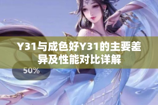 Y31与成色好Y31的主要差异及性能对比详解