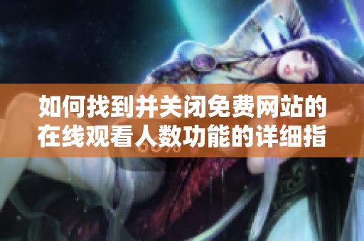 如何找到并关闭免费网站的在线观看人数功能的详细指南