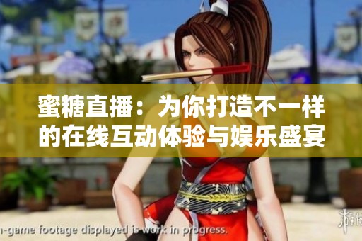 蜜糖直播：为你打造不一样的在线互动体验与娱乐盛宴