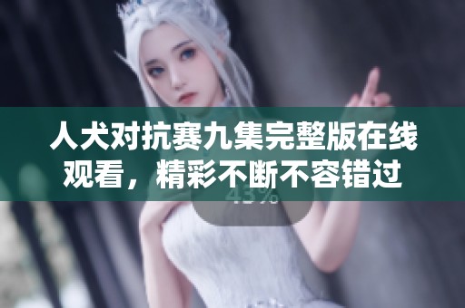人犬对抗赛九集完整版在线观看，精彩不断不容错过