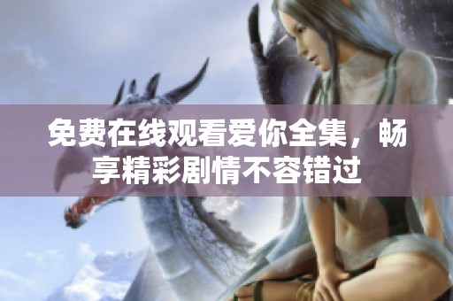 免费在线观看爱你全集，畅享精彩剧情不容错过