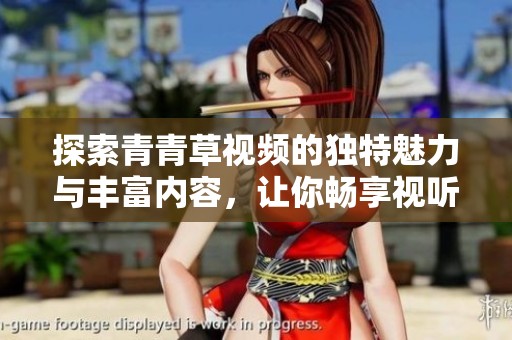 探索青青草视频的独特魅力与丰富内容，让你畅享视听盛宴