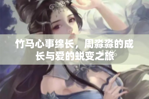 竹马心事绵长，周淼淼的成长与爱的蜕变之旅
