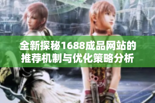 全新探秘1688成品网站的推荐机制与优化策略分析