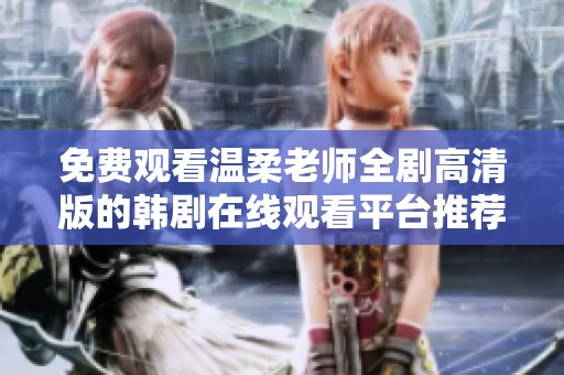 免费观看温柔老师全剧高清版的韩剧在线观看平台推荐