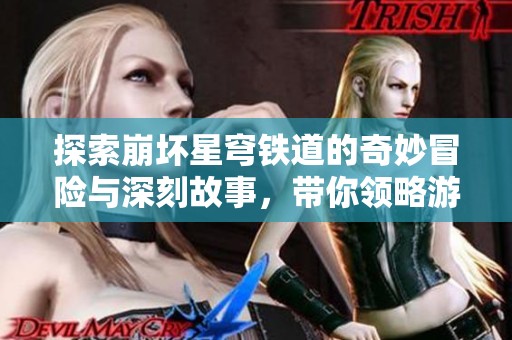 探索崩坏星穹铁道的奇妙冒险与深刻故事，带你领略游戏魅力
