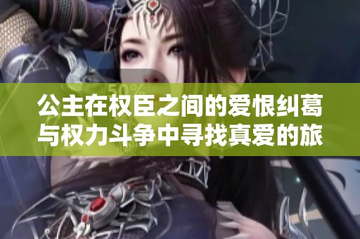 公主在权臣之间的爱恨纠葛与权力斗争中寻找真爱的旅程