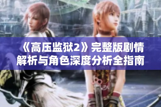 《高压监狱2》完整版剧情解析与角色深度分析全指南