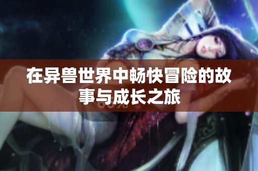 在异兽世界中畅快冒险的故事与成长之旅