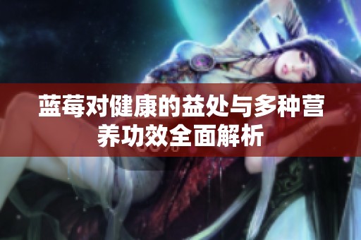蓝莓对健康的益处与多种营养功效全面解析