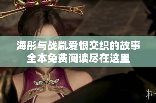 海彤与战胤爱恨交织的故事全本免费阅读尽在这里