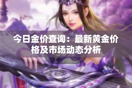 今日金价查询：最新黄金价格及市场动态分析