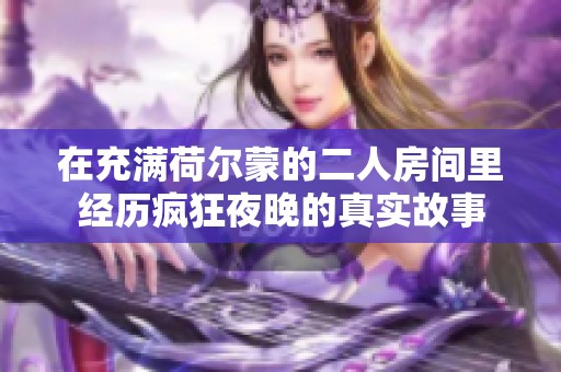 在充满荷尔蒙的二人房间里经历疯狂夜晚的真实故事