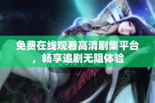 免费在线观看高清剧集平台，畅享追剧无阻体验