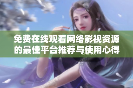免费在线观看网络影视资源的最佳平台推荐与使用心得分享