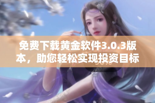 免费下载黄金软件3.0.3版本，助您轻松实现投资目标