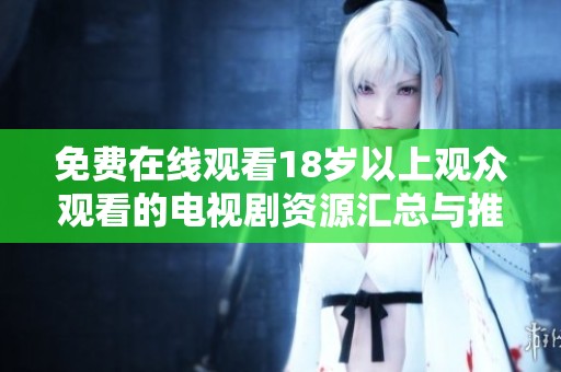 免费在线观看18岁以上观众观看的电视剧资源汇总与推荐