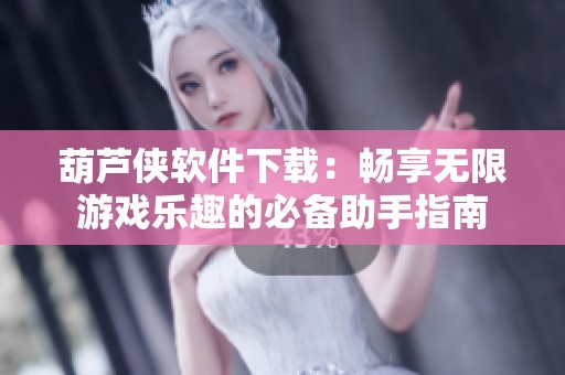 葫芦侠软件下载：畅享无限游戏乐趣的必备助手指南