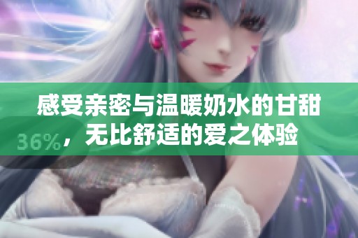 感受亲密与温暖奶水的甘甜，无比舒适的爱之体验