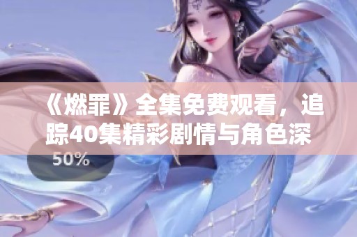 《燃罪》全集免费观看，追踪40集精彩剧情与角色深度解析