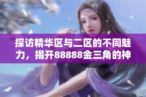 探访精华区与二区的不同魅力，揭开88888金三角的神秘面纱