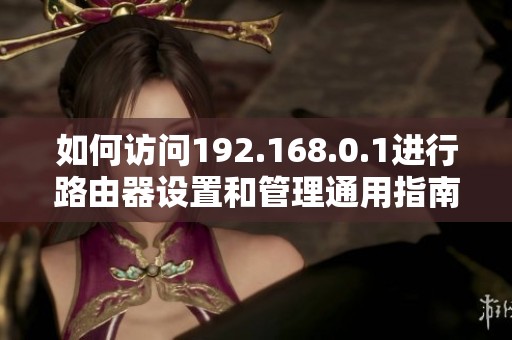 如何访问192.168.0.1进行路由器设置和管理通用指南