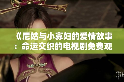 《尼姑与小寡妇的爱情故事：命运交织的电视剧免费观看》