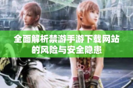 全面解析禁游手游下载网站的风险与安全隐患