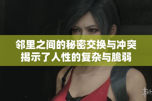 邻里之间的秘密交换与冲突揭示了人性的复杂与脆弱