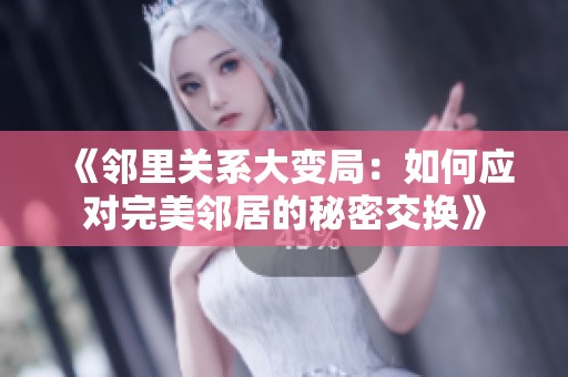 《邻里关系大变局：如何应对完美邻居的秘密交换》