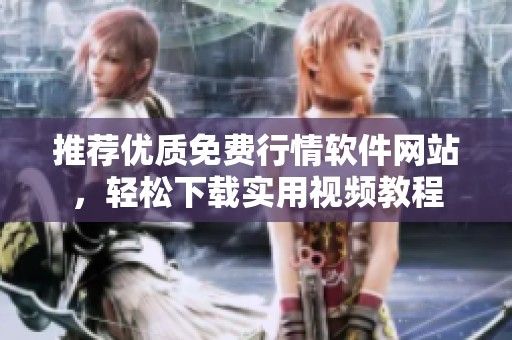 推荐优质免费行情软件网站，轻松下载实用视频教程